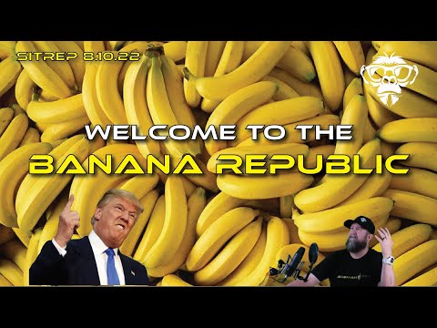 SITREP 8.10.22 Welcome to the Banana Republic