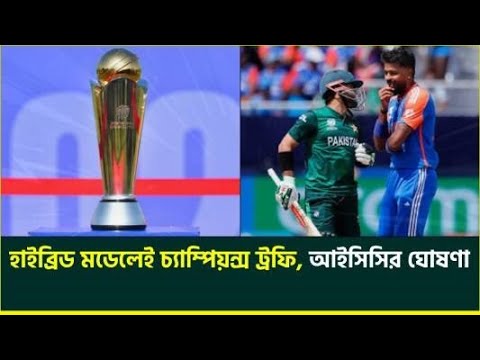 অবশেষে আইসিসির অনুমোদন, ভারত পাকিস্তান দুই দলের জন্যই হাইব্রিড মডেল || ICC Champions Trophy 2025