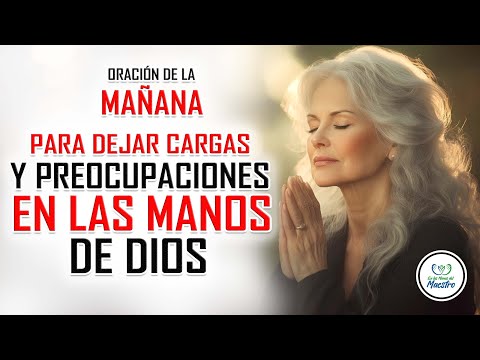 Oración de la MAÑANA para DEJAR CARGAS Y PREOCUPACIONES EN LAS MANOS DE DIOS