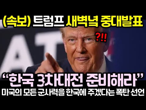 (속보) 트럼프 새벽녘 중대발표! “한국 3차대전 준비해라”