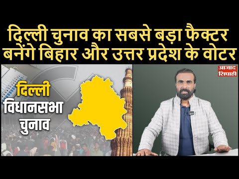 दिल्ली चुनाव का सबसे बड़ा फैक्टर बनेंगे बिहार और उत्तर प्रदेश के वोटर | Azad Sipahi