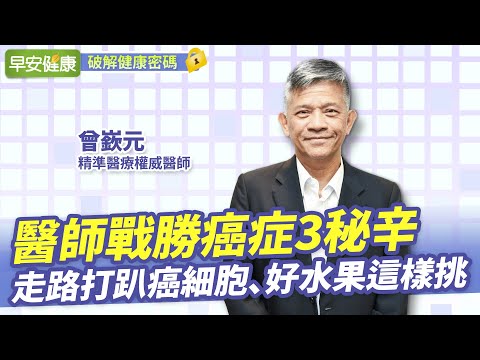 被宣告罹胰臟癌！名醫公開抗癌3秘辛：走路打趴癌細胞、好水果這樣挑︱曾嶔元 精準醫療權威醫師【早安健康】