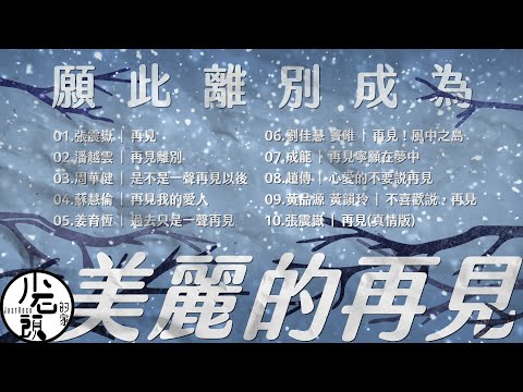 【再見】是不是一聲再見以後、再見、心愛的不要說再見、不喜歡說，再見｜好歌10首｜經典流行華語無敵串燒｜