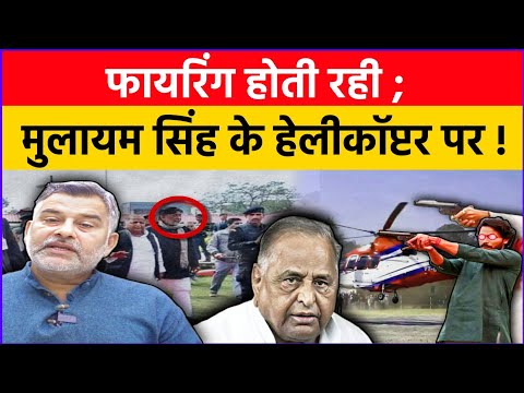 होती रही फायरिंग; मुलायम सिंह के हेलीकॉप्टर पर! आसमान में घंटों चक्कर काटता रहा हेलीकॉप्टर!