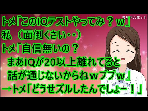 【スカッとする話】トメ「このIQテストやってみ？ｗ」私（面倒くさい・・）トメ「自信無いの？まあIQが20以上離れてると話が通じないからねｗププｗ」→トメ「どうせズルしたんでしょー！」