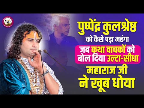 पुष्पेंद्र कुलश्रेष्ठ को कैसे पड़ा महंगा जब कथा वाचकों को बोल दिया उल्टा-सीधामहाराज जी ने खूब धोया ?