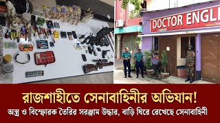 রাজশাহীতে সেনাবাহিনীর অভিযান,অ*স্ত্র ও বি*স্ফো*রক তৈরির সরঞ্জাম উদ্ধার, বাড়ি ঘিরে রেখেছে সেনাবাহিনী!