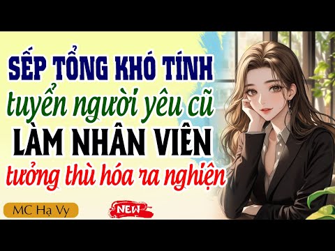 Truyện ngôn tình tổng tài: Sếp tổng tuyển người yêu cũ làm nhân viên tưởng thù hóa ra nghiện
