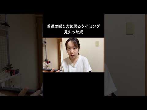普通の喋り方に戻るタイミング見失った奴。