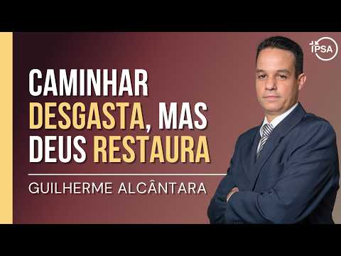 Caminhar Desgasta, mas Deus Restaura - Guilherme Alcântara