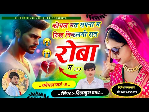 कोयल सोंग पार्ट -5 💥 कोयल मत सपना म दिख निकलगी रात रोबा म..😭#singer_dilkush_khat #viral_song 2025..