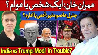 جنرل عاصم منیر ایک آدمی یا ادارہ؟ عمران خان ایک شخص یا عوام؟ ٹرمپ مودی بڑھتی مشکلات؟ 
