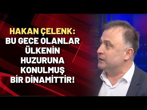 Hakan Çelenk: Bu gece olanlar ülkenin huzuruna konulmuş bir dinamittir!