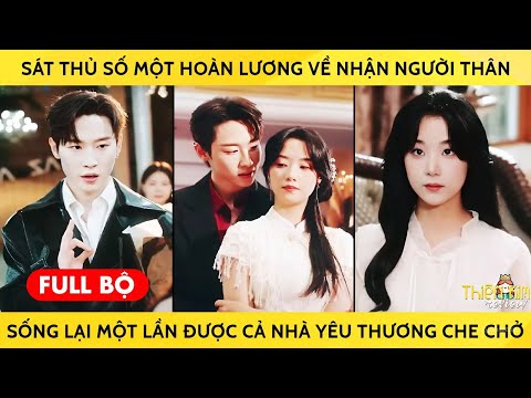 Sát thủ số 1 hoàn lương về nhận người thân, sống lại 1 lần được cả nhà yêu thương che chở
