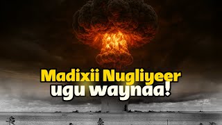 Madixii Nugliyeer ee ugu waynaa ee uu aadamuhu sameeyo! Intee le’egtahay awooddisu