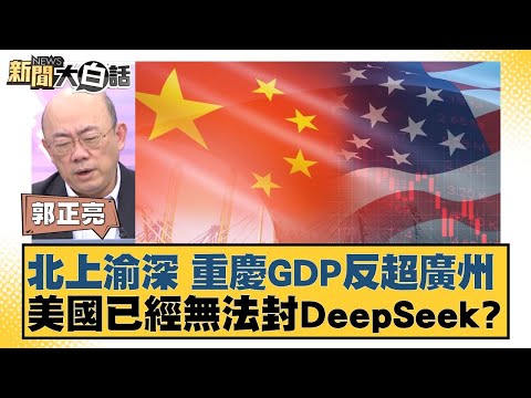 北上渝深 重慶GDP反超廣州  美國已經無法封殺DeepSeek？【新聞大白話】 20250210-12#廣州#美國#封殺