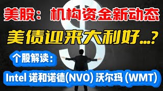 美股： 机构资金新动态...!美债迎来大利好...?个股解读：Intel ~ 诺和诺德(NVO) ~ 沃尔玛 (WMT)