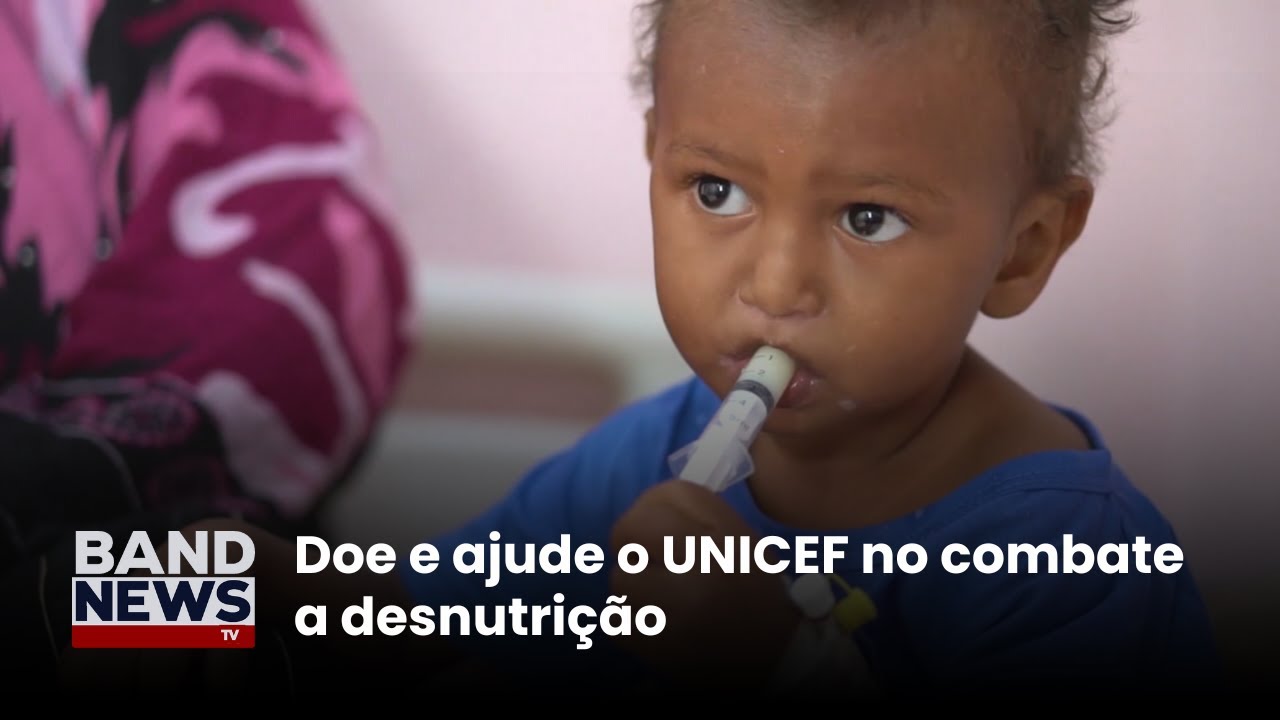 Doe e ajude o UNICEF no combate a desnutrição | BandNews TV