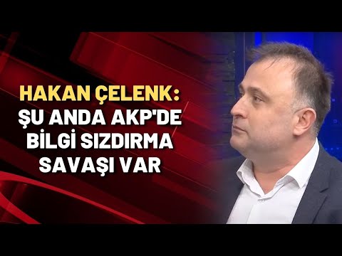 Hakan Çelenk: Şu anda AKP'de bilgi sızdırma savaşı var