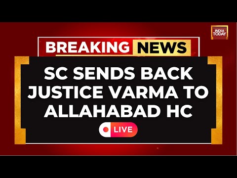 BREAKING LIVE: Supreme Court Sends Justice Yashwant Varma Back To Allahabad High Court | India Today