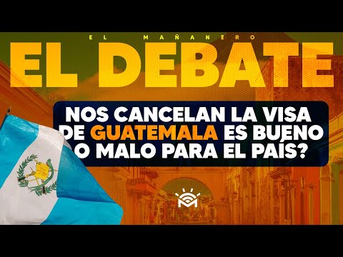 Nos Cancelan la visa de GUATEMALA,  ¿BUENO O MALO? - El Debate