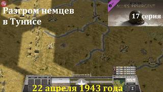 [Order of Battle: Allies Resurgent] 17 серия. Разгром немцев в Тунисе, 22.04.1943 г.