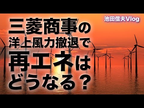 【Vlog】三菱商事の洋上風力撤退で再エネはどうなる？