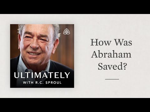 How Was Abraham Saved?: Ultimately with R.C. Sproul