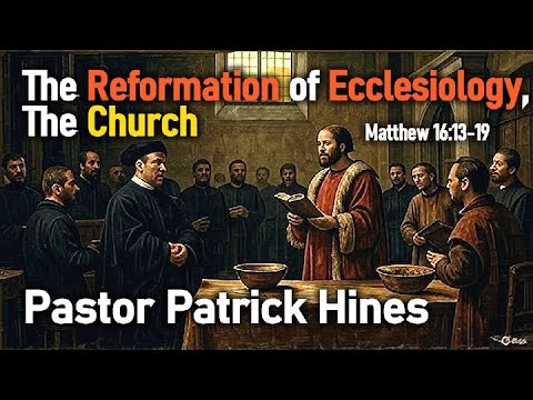 The Reformation of Ecclesiology, The Church - Pastor Patrick Hines Sermon