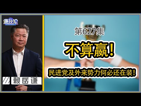 《谦秋论》赖岳谦 第六百二十七集|不算嬴!民进党及外来势力何必还在装!
