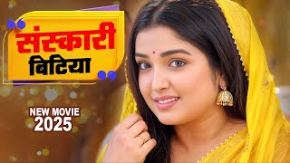 Full Movie - संस्कारी बिटिया 2025 | Amrapali Dubey का नया वायरल फिल्म 2025 | Latest Bhojpuri Movie