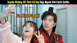 Review Phim: Cô Gái Xuyên Không Về Thời Cổ Đại Dạy Người Đời Cách Selfie | Phim Cổ Trang Trung Quốc