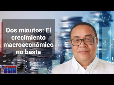 Dos minutos: El crecimiento macroeconómico no basta