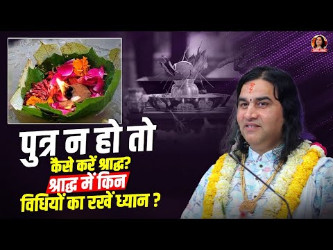 पुत्र न हो तो कैसे करें श्राद्ध?श्राद्ध में किन विधियों का रखें ध्यान? || Shri Devkinandan Thakur Ji