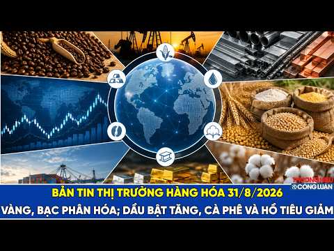 Bản tin thị trường hàng hóa 31/8/2026: Vàng, bạc phân hóa; dầu bật tăng, cà phê và hồ tiêu giảm