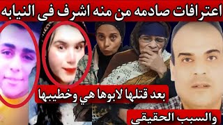 اعترافات صادمه من منه اشرف فى النيابه بعد قتلها لابوها هي وخطيبها والسبب الحقيقي
