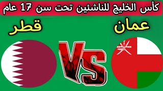 مباراه عمان وقطر اليوم كأس الخليج للناشئين تحت سن 17 عام 