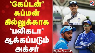 'கேப்டன்' சுப்மன் கில்லுக்காக 'பலிகடா' ஆக்கப்படும் அக்சர்