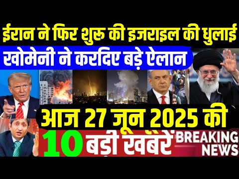 27 June 2025 aaj ki taja khabar| 27 June ka taja samachar| 27 June news|27 tarikh News, iran Israel