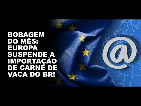 BOBAGEM DO MÊS: EUROPA SUSPENDE A IMPORTAÇÃO DE CARNE DE VACA DO BR!