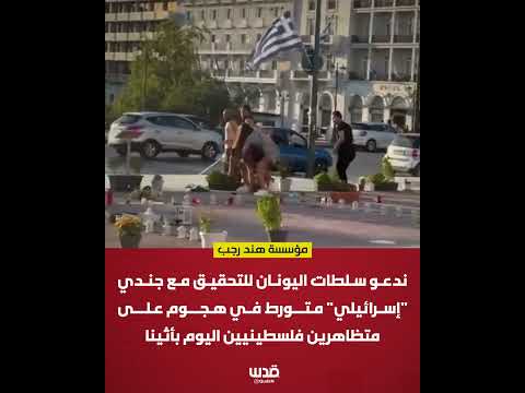 مؤسسة هند رجب: ندعو اليونان للتحقيق مع جندي "إسرائيلي" متورط في هجوم على متظاهرين فلسطينيين اليوم