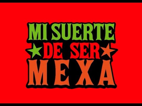 Mi SUERTE de ser MEXA - Nacidos para ser CABRONES