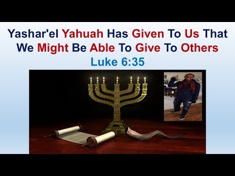 Yashar'el Yahuah Has Given To Us That We Might Be Able To Give To Others - Luke 6:35