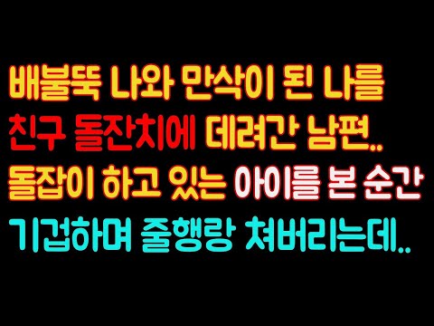 실화사연- 배불뚝 나와 만삭이 된 나를 친구 돌잔치에 데려간 남편.. 돌잡이 하고 있는 아이를 본 순간 기겁하며 줄행랑 쳐버리는데..