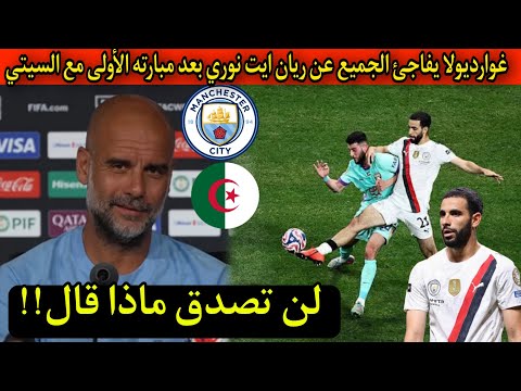 لن تصدق ماذا قال غوارديولا عن الجزائري ريان ايت نوري بعد مشاركته الأولى مع السيتي