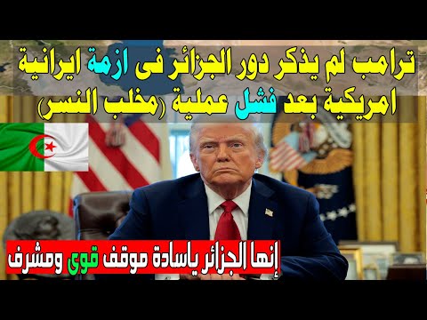 ترامب لم يذكر دور الجزائر فى ازمة ايرانية امريكية بعد فشل عملية مخلب النسر فى ايران ماذا حدث؟