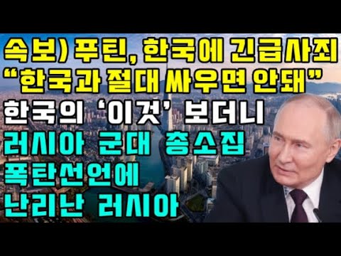 [속보] 푸틴, 한국에 긴급사죄 "한국과 절대 싸우면 안돼" 한국의 '이것' 보더니 러시아 군대 총소집 폭탄선언에 난리난 러시아