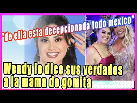 Wendy le dice sus verdaderos a la mama e Gomota "de ella esta decepcionada todo Mexico"