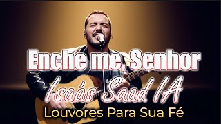 Enche me, Senhor [COM LETRA] | Isaías Saad IA - Os Melhores Louvores Para Sua Fé