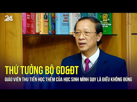 Thứ tưởng Bộ GD&ĐT: "Giáo viên thu tiền học thêm của học sinh mình dạy là điều không đúng" | VTV24